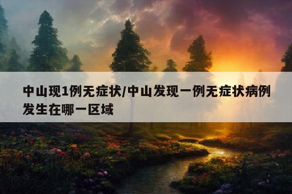 中山现1例无症状/中山发现一例无症状病例发生在哪一区域
