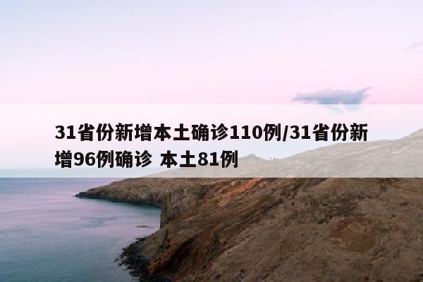 31省份新增本土确诊110例/31省份新增96例确诊 本土81例