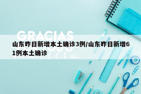 山东昨日新增本土确诊3例/山东昨日新增61例本土确诊