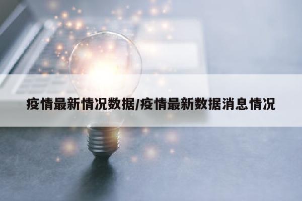 疫情最新情况数据/疫情最新数据消息情况