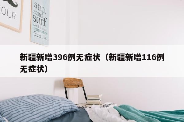 新疆新增396例无症状（新疆新增116例无症状）