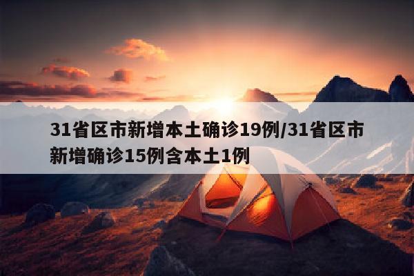 31省区市新增本土确诊19例/31省区市新增确诊15例含本土1例