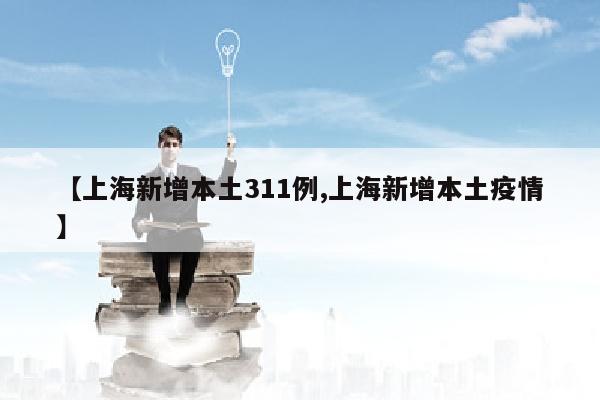 【上海新增本土311例,上海新增本土疫情】