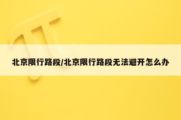 北京限行路段/北京限行路段无法避开怎么办