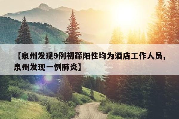 【泉州发现9例初筛阳性均为酒店工作人员,泉州发现一例肺炎】