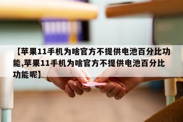 【苹果11手机为啥官方不提供电池百分比功能,苹果11手机为啥官方不提供电池百分比功能呢】