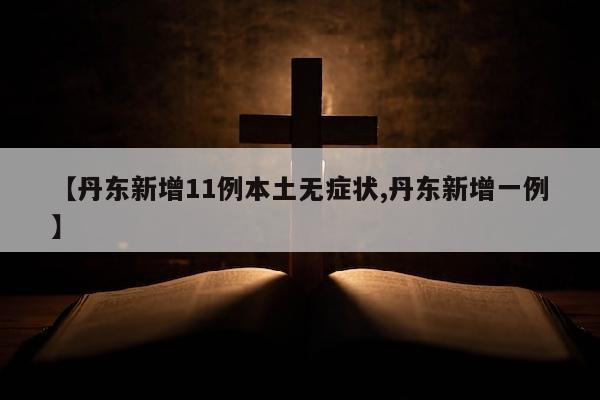 【丹东新增11例本土无症状,丹东新增一例】