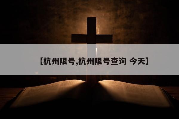 【杭州限号,杭州限号查询 今天】