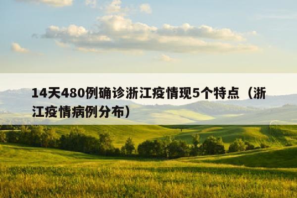 14天480例确诊浙江疫情现5个特点（浙江疫情病例分布）
