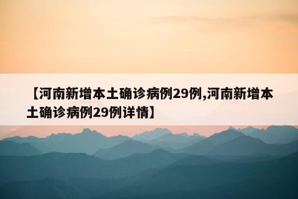 【河南新增本土确诊病例29例,河南新增本土确诊病例29例详情】
