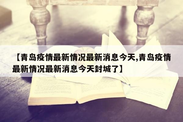 【青岛疫情最新情况最新消息今天,青岛疫情最新情况最新消息今天封城了】