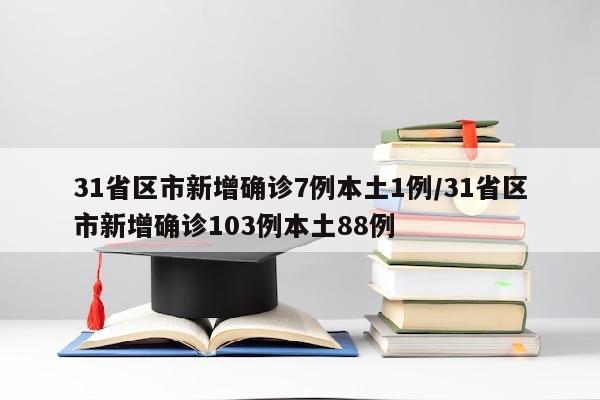 31省区市新增确诊7例本土1例/31省区市新增确诊103例本土88例