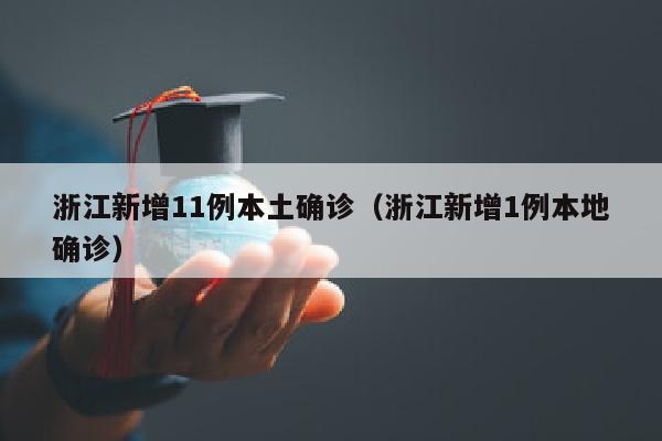 浙江新增11例本土确诊（浙江新增1例本地确诊）