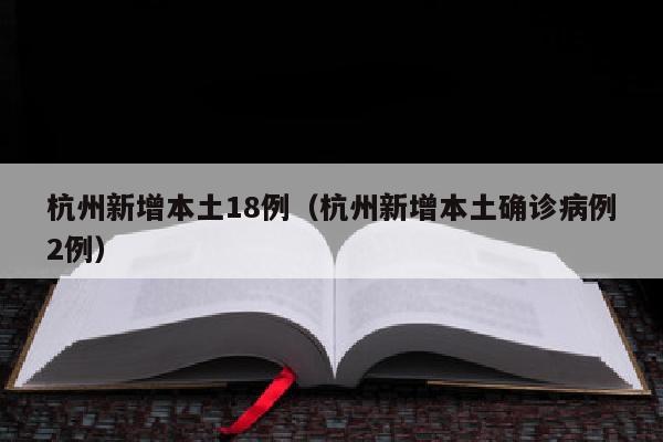 杭州新增本土18例（杭州新增本土确诊病例2例）