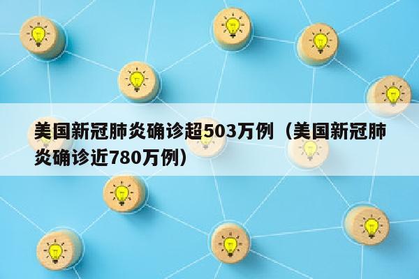 美国新冠肺炎确诊超503万例（美国新冠肺炎确诊近780万例）
