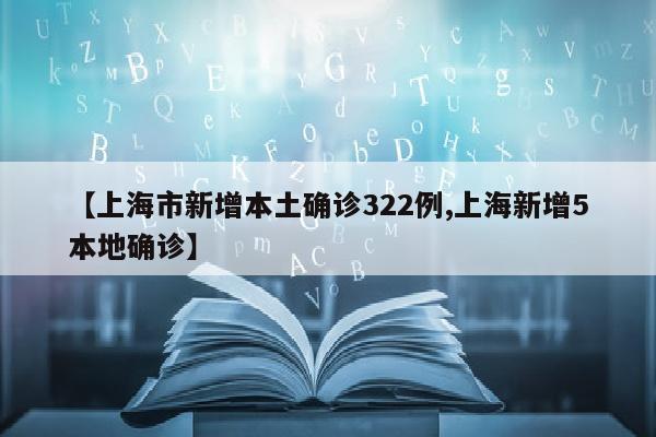 【上海市新增本土确诊322例,上海新增5本地确诊】
