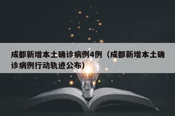 成都新增本土确诊病例4例（成都新增本土确诊病例行动轨迹公布）