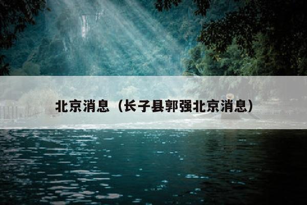 北京消息（长子县郭强北京消息）