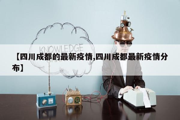 【四川成都的最新疫情,四川成都最新疫情分布】