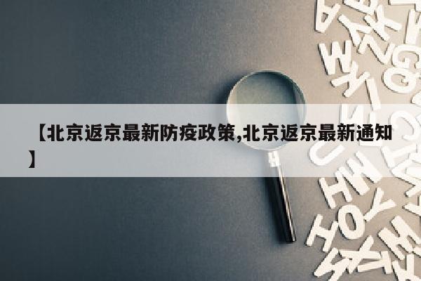 【北京返京最新防疫政策,北京返京最新通知】