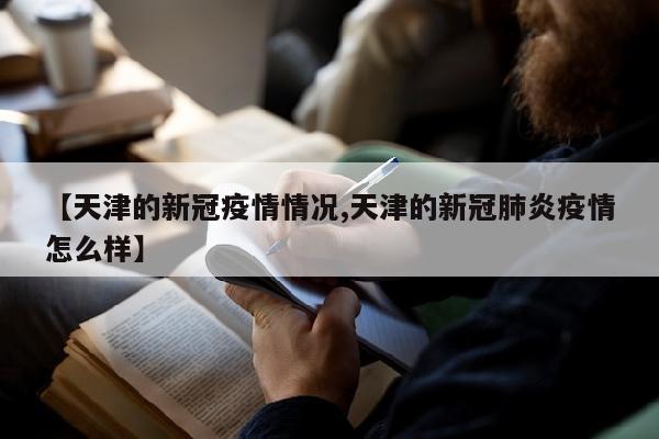 【天津的新冠疫情情况,天津的新冠肺炎疫情怎么样】