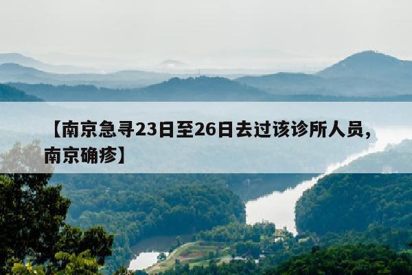 【南京急寻23日至26日去过该诊所人员,南京确疹】