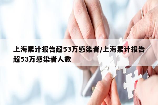 上海累计报告超53万感染者/上海累计报告超53万感染者人数