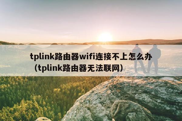 tplink路由器wifi连接不上怎么办（tplink路由器无法联网）