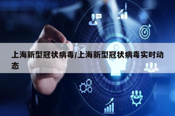 上海新型冠状病毒/上海新型冠状病毒实时动态