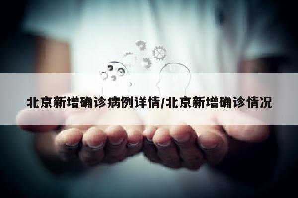 北京新增确诊病例详情/北京新增确诊情况