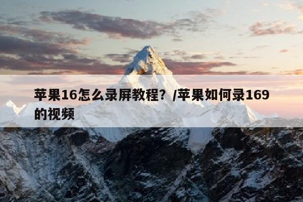苹果16怎么录屏教程？/苹果如何录169的视频