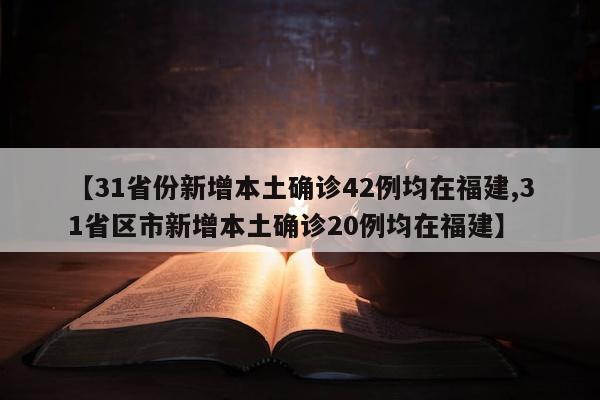 【31省份新增本土确诊42例均在福建,31省区市新增本土确诊20例均在福建】