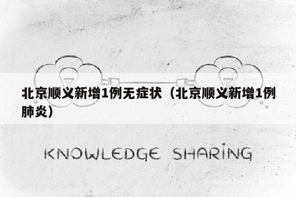 北京顺义新增1例无症状（北京顺义新增1例肺炎）