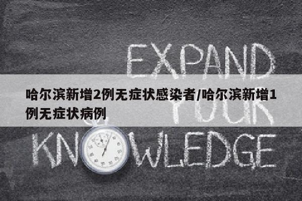 哈尔滨新增2例无症状感染者/哈尔滨新增1例无症状病例