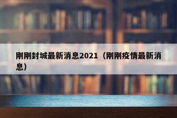 刚刚封城最新消息2021（刚刚疫情最新消息）