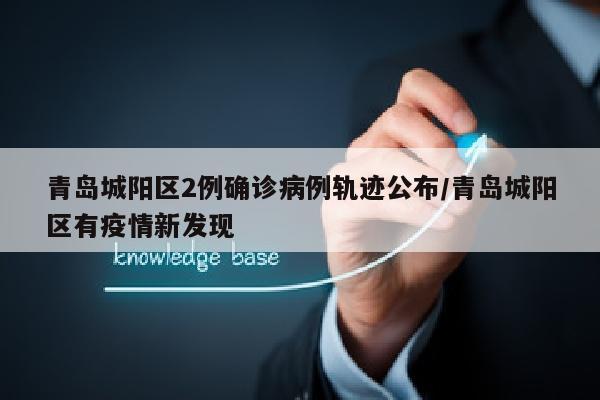青岛城阳区2例确诊病例轨迹公布/青岛城阳区有疫情新发现