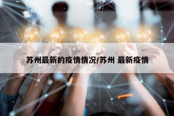 苏州最新的疫情情况/苏州 最新疫情