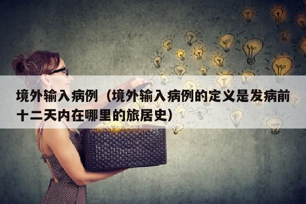 境外输入病例（境外输入病例的定义是发病前十二天内在哪里的旅居史）