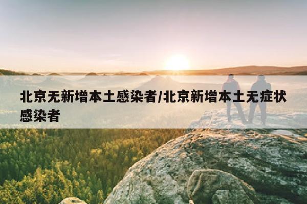 北京无新增本土感染者/北京新增本土无症状感染者