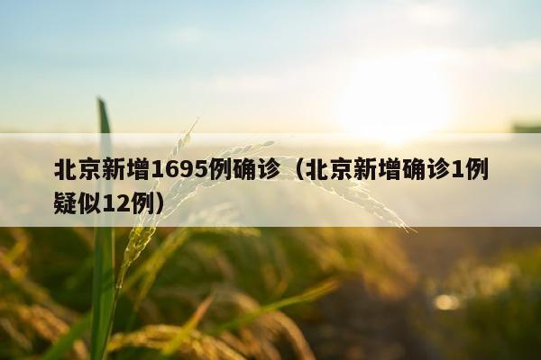 北京新增1695例确诊（北京新增确诊1例疑似12例）