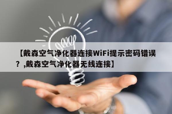 【戴森空气净化器连接WiFi提示密码错误？,戴森空气净化器无线连接】