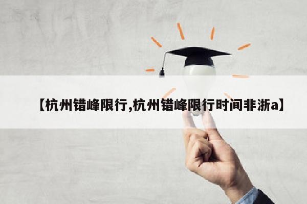 【杭州错峰限行,杭州错峰限行时间非浙a】