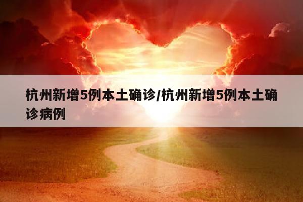 杭州新增5例本土确诊/杭州新增5例本土确诊病例