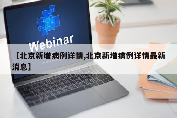 【北京新增病例详情,北京新增病例详情最新消息】