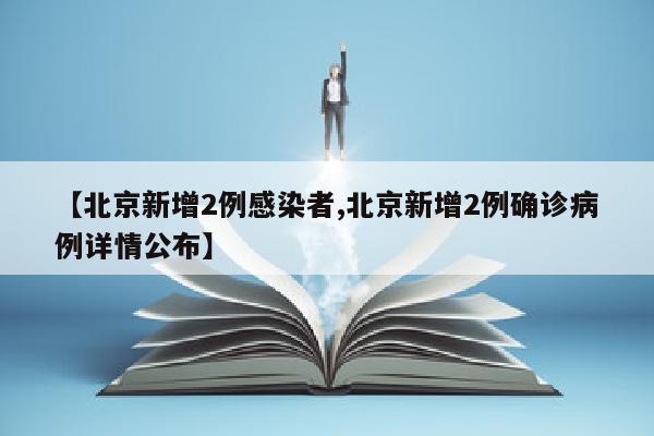 【北京新增2例感染者,北京新增2例确诊病例详情公布】