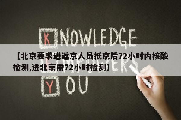 【北京要求进返京人员抵京后72小时内核酸检测,进北京需72小时检测】