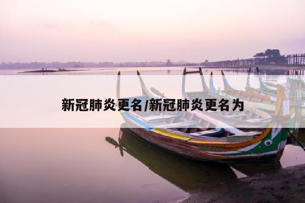 新冠肺炎更名/新冠肺炎更名为