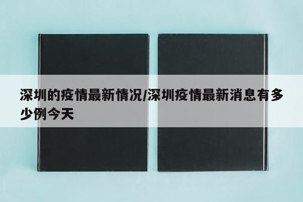 深圳的疫情最新情况/深圳疫情最新消息有多少例今天