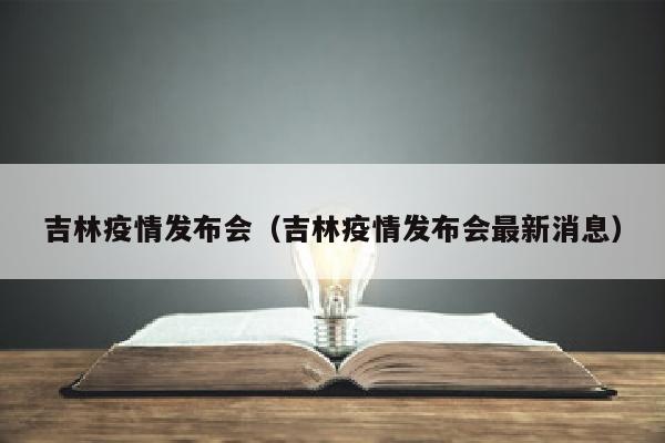 吉林疫情发布会（吉林疫情发布会最新消息）