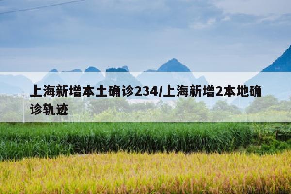 上海新增本土确诊234/上海新增2本地确诊轨迹